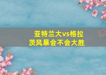 亚特兰大vs格拉茨风暴会不会大胜