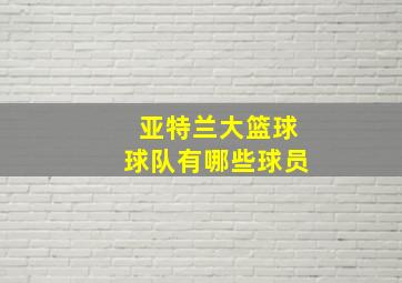 亚特兰大篮球球队有哪些球员