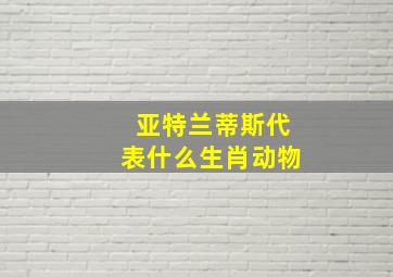 亚特兰蒂斯代表什么生肖动物