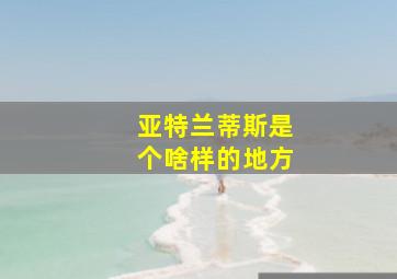 亚特兰蒂斯是个啥样的地方