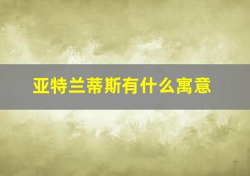 亚特兰蒂斯有什么寓意