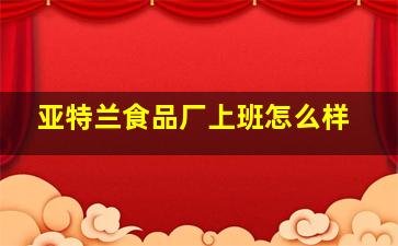 亚特兰食品厂上班怎么样