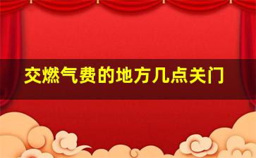 交燃气费的地方几点关门