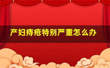 产妇痔疮特别严重怎么办