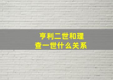 亨利二世和理查一世什么关系