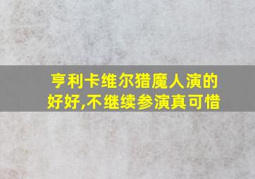 亨利卡维尔猎魔人演的好好,不继续参演真可惜