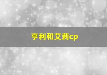 亨利和艾莉cp