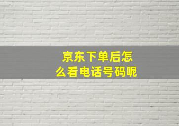 京东下单后怎么看电话号码呢