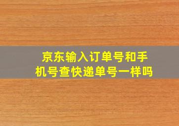 京东输入订单号和手机号查快递单号一样吗