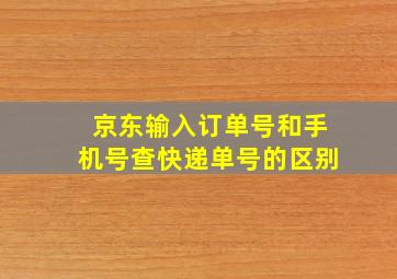 京东输入订单号和手机号查快递单号的区别