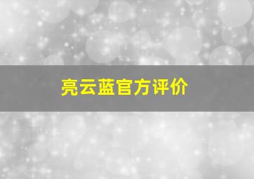 亮云蓝官方评价