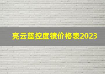 亮云蓝控度镜价格表2023