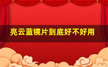 亮云蓝镜片到底好不好用