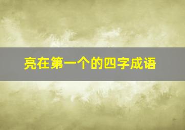 亮在第一个的四字成语