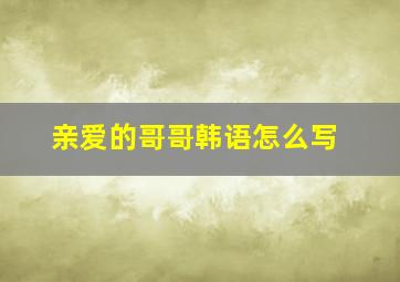 亲爱的哥哥韩语怎么写