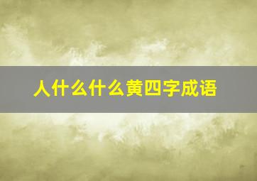 人什么什么黄四字成语