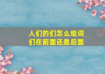 人们的们怎么组词们在前面还是后面