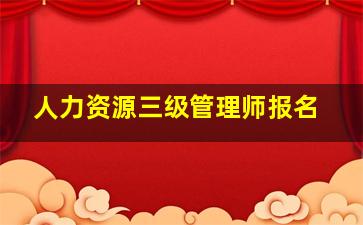 人力资源三级管理师报名