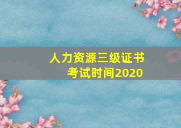 人力资源三级证书考试时间2020