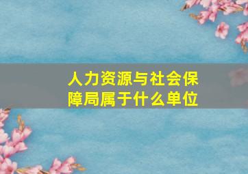 人力资源与社会保障局属于什么单位