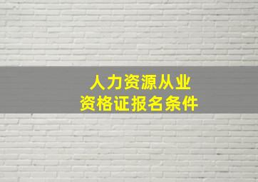 人力资源从业资格证报名条件