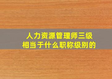 人力资源管理师三级相当于什么职称级别的