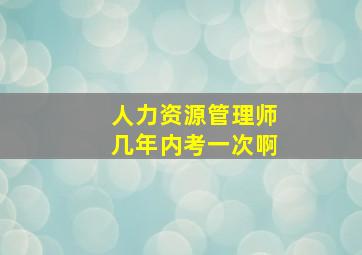 人力资源管理师几年内考一次啊