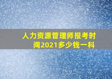 人力资源管理师报考时间2021多少钱一科