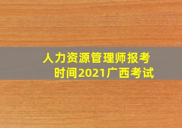 人力资源管理师报考时间2021广西考试