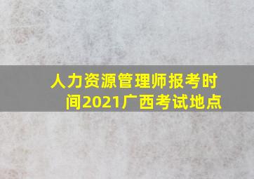 人力资源管理师报考时间2021广西考试地点