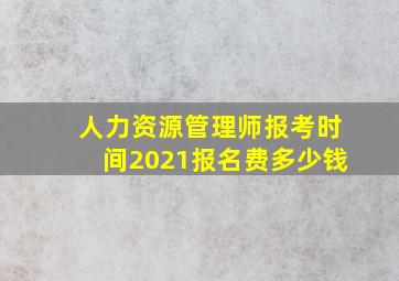 人力资源管理师报考时间2021报名费多少钱