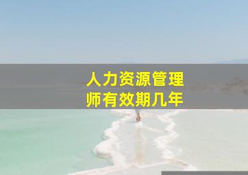 人力资源管理师有效期几年