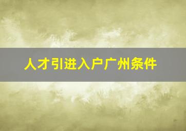 人才引进入户广州条件