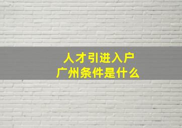 人才引进入户广州条件是什么