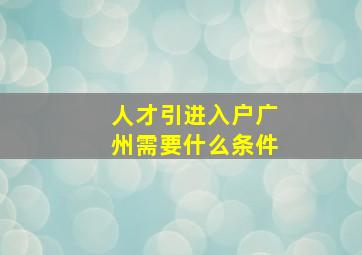 人才引进入户广州需要什么条件