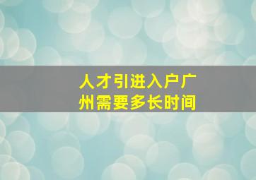 人才引进入户广州需要多长时间