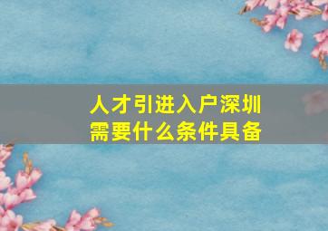 人才引进入户深圳需要什么条件具备