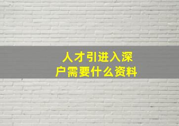 人才引进入深户需要什么资料