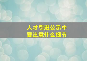 人才引进公示中要注意什么细节