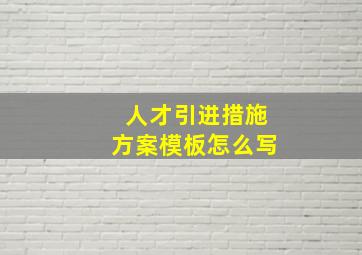 人才引进措施方案模板怎么写