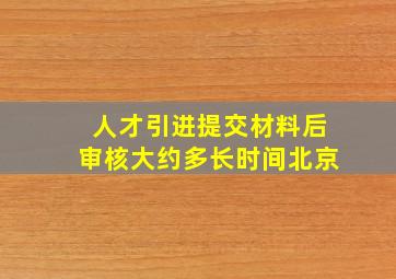 人才引进提交材料后审核大约多长时间北京