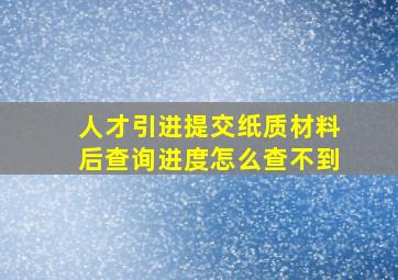 人才引进提交纸质材料后查询进度怎么查不到