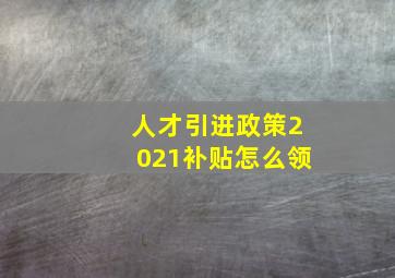 人才引进政策2021补贴怎么领