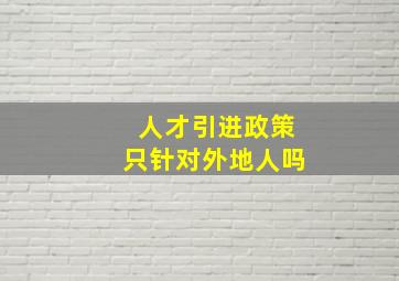 人才引进政策只针对外地人吗