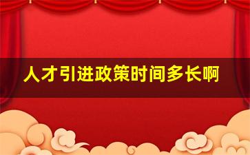 人才引进政策时间多长啊