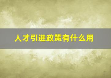 人才引进政策有什么用