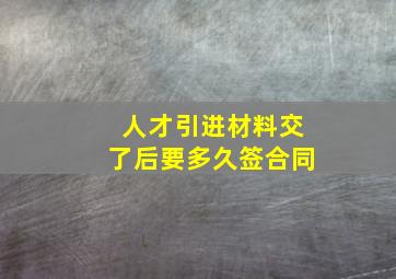 人才引进材料交了后要多久签合同