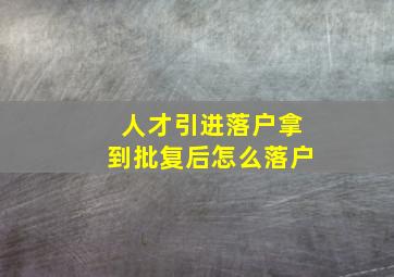 人才引进落户拿到批复后怎么落户