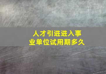 人才引进进入事业单位试用期多久