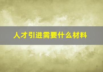 人才引进需要什么材料